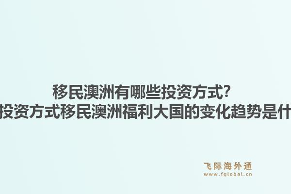 移民澳洲有哪些投资方式?多种投资方式移民澳洲福利大国的变化趋势是什么?1.jpg