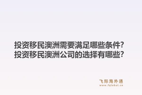 投资移民澳洲需要满足哪些条件?投资移民澳洲公司的选择有哪些?1.jpg