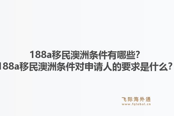 188a移民澳洲条件有哪些?188a移民澳洲条件对申请人的要求是什么?1.jpg