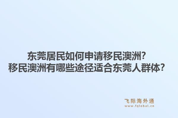 东莞居民如何申请移民澳洲?移民澳洲有哪些途径适合东莞人群体?1.jpg