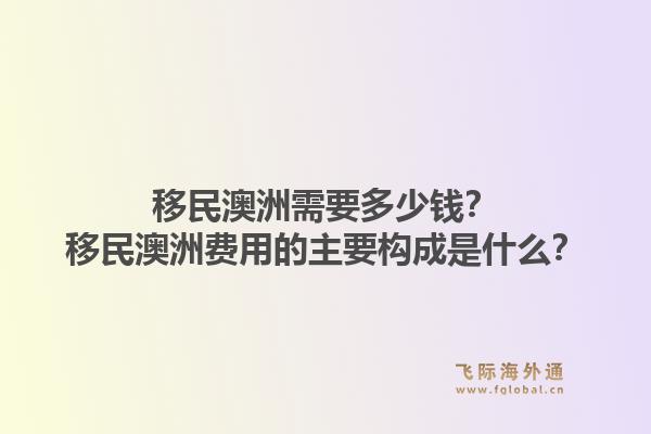 移民澳洲需要多少钱?移民澳洲费用的主要构成是什么?1.jpg