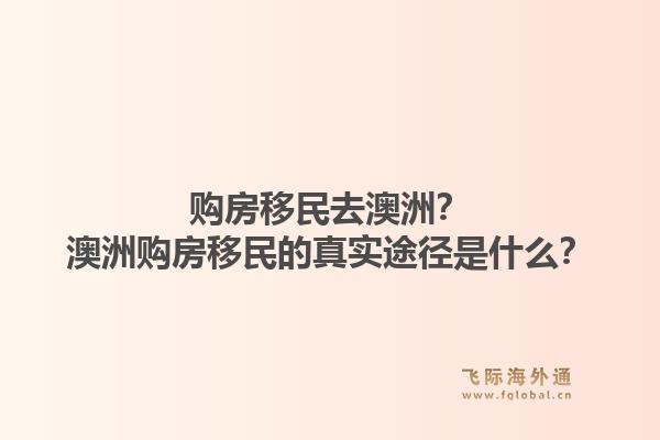 购房移民去澳洲?澳洲购房移民的真实途径是什么?1.jpg