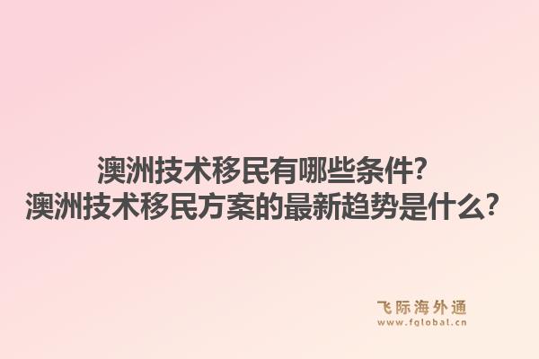 澳洲技术移民有哪些条件?澳洲技术移民方案的最新趋势是什么?1.jpg