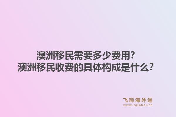 澳洲移民需要多少费用?澳洲移民收费的具体构成是什么?1.jpg