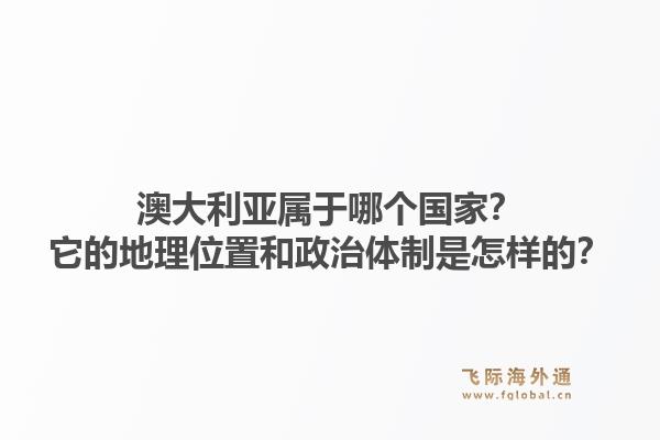 澳大利亚属于哪个国家?它的地理位置和政治体制是怎样的?1.jpg
