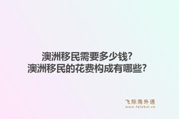 澳洲移民需要多少钱?澳洲移民的花费构成有哪些?1.jpg