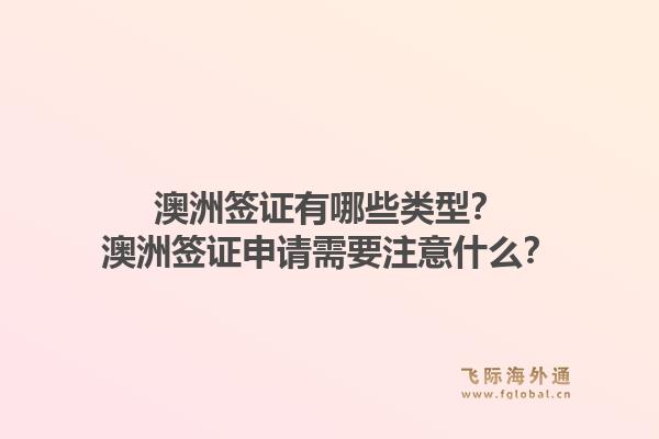 澳洲签证有哪些类型?澳洲签证申请需要注意什么?1.jpg