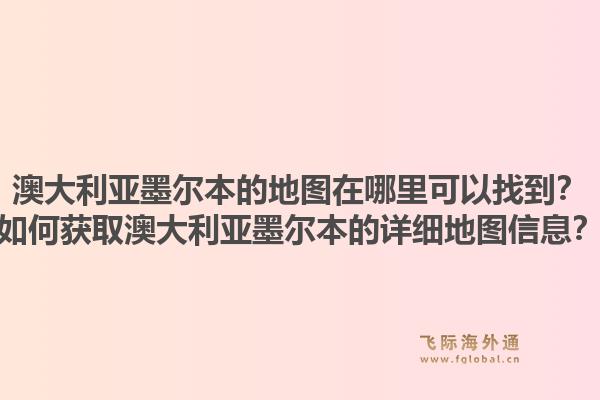 澳大利亚墨尔本的地图在哪里可以找到?如何获取澳大利亚墨尔本的详细地图信息?1.jpg