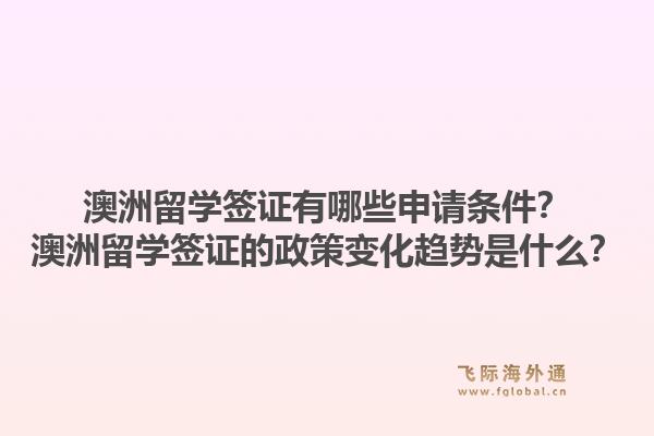 澳洲留学签证有哪些申请条件?澳洲留学签证的政策变化趋势是什么?1.jpg