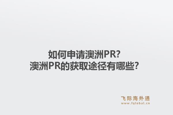 如何申请澳洲PR?澳洲PR的获取途径有哪些?1.jpg