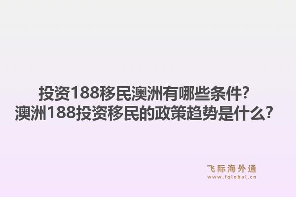投资188移民澳洲有哪些条件?澳洲188投资移民的政策趋势是什么?1.jpg