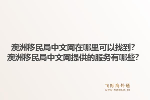 澳洲移民局中文网在哪里可以找到?澳洲移民局中文网提供的服务有哪些?1.jpg