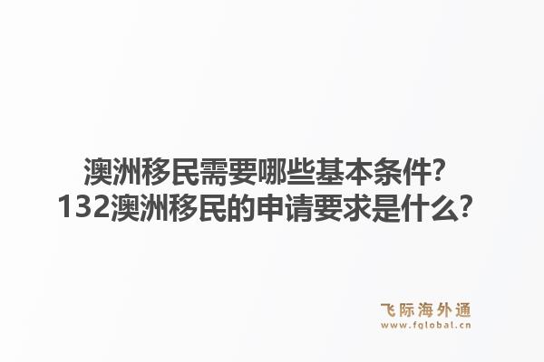 澳洲移民需要哪些基本条件?132澳洲移民的申请要求是什么?1.jpg