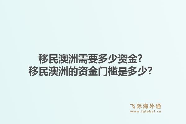 移民澳洲需要多少资金?移民澳洲的资金门槛是多少?1.jpg