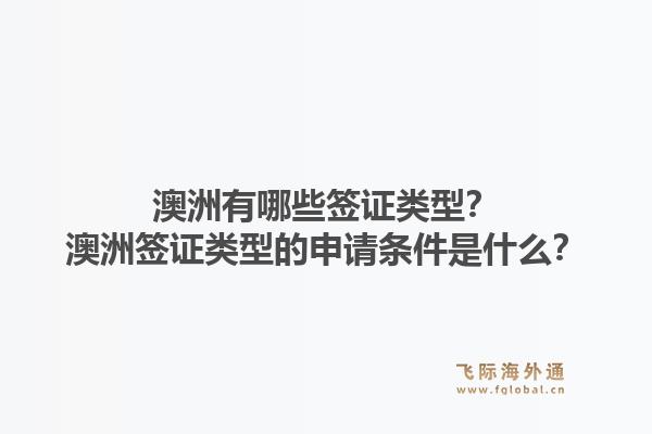 澳洲有哪些签证类型？澳洲签证类型的申请条件是什么？1.jpg