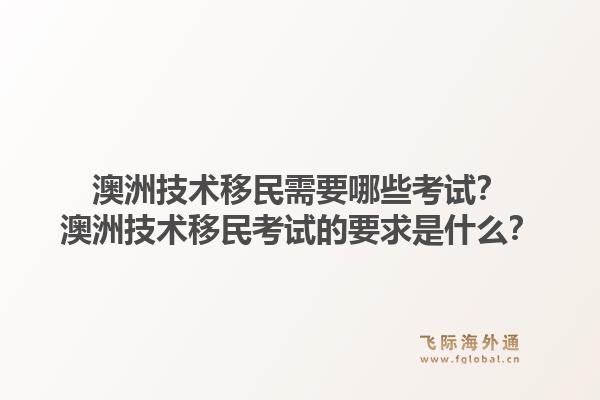 澳洲技术移民需要哪些考试？澳洲技术移民考试的要求是什么？1.jpg