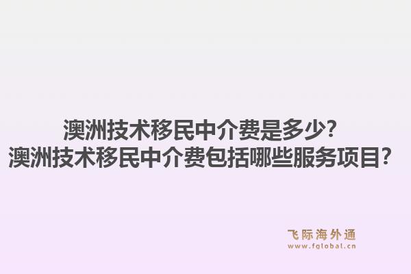 澳洲技术移民中介费是多少？澳洲技术移民中介费包括哪些服务项目？1.jpg