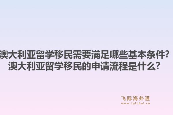 澳大利亚留学移民需要满足哪些基本条件？澳大利亚留学移民的申请流程是什么？1.jpg