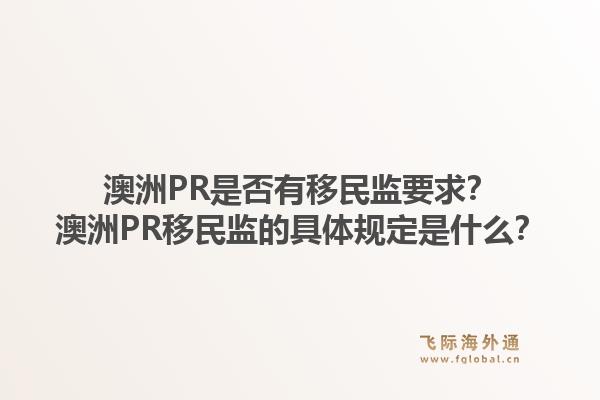 澳洲PR是否有移民监要求？澳洲PR移民监的具体规定是什么？1.jpg