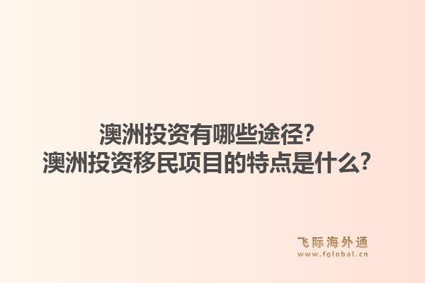 澳洲投资有哪些途径？澳洲投资移民项目的特点是什么？1.jpg