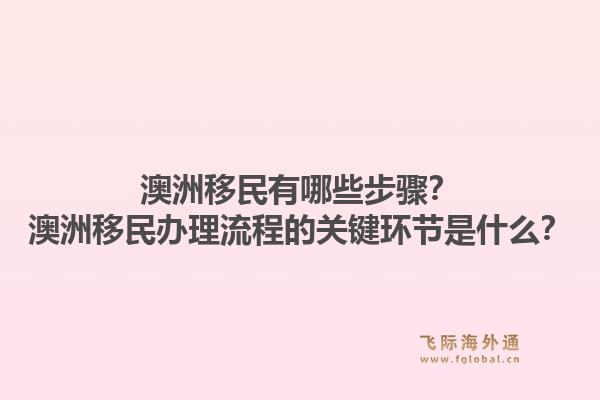 澳洲移民有哪些步骤？澳洲移民办理流程的关键环节是什么？1.jpg