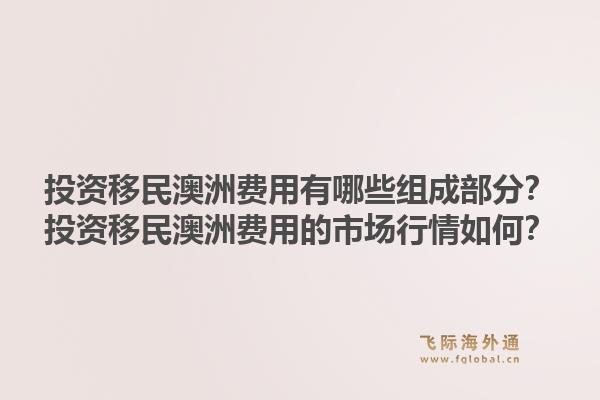 投资移民澳洲费用有哪些组成部分？投资移民澳洲费用的市场行情如何？1.jpg
