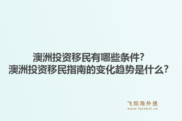 澳洲投资移民有哪些条件？澳洲投资移民指南的变化趋势是什么？1.jpg