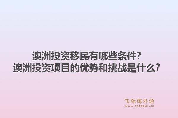 澳洲投资移民有哪些条件？澳洲投资项目的优势和挑战是什么？1.jpg