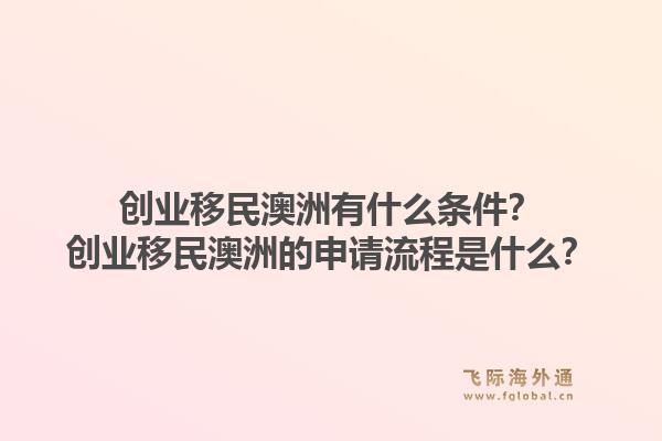 创业移民澳洲有什么条件？创业移民澳洲的申请流程是什么？1.jpg