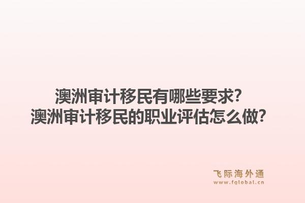 澳洲审计移民有哪些要求？澳洲审计移民的职业评估怎么做？1.jpg