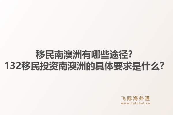 移民南澳洲有哪些途径？132移民投资南澳洲的具体要求是什么？1.jpg