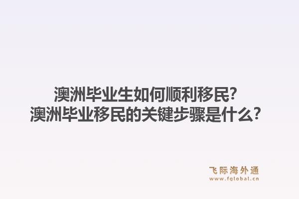 澳洲毕业生如何顺利移民？澳洲毕业移民的关键步骤是什么？1.jpg