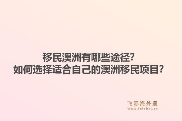 移民澳洲有哪些途径？如何选择适合自己的澳洲移民项目？1.jpg