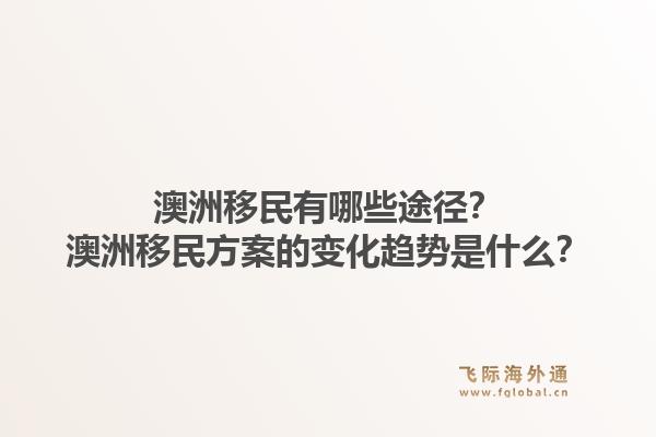 澳洲移民有哪些途径？澳洲移民方案的变化趋势是什么？1.jpg