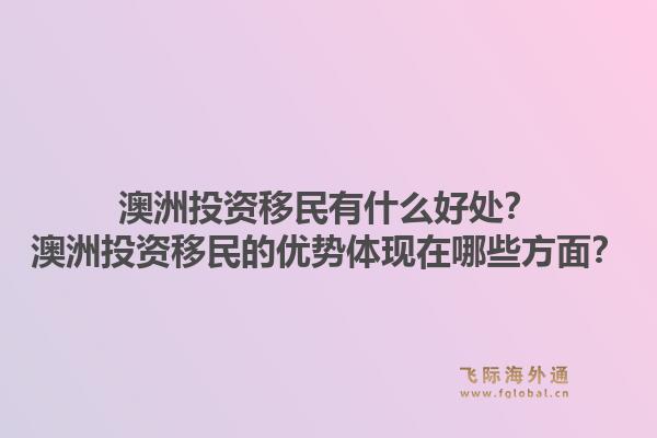 澳洲投资移民有什么好处？澳洲投资移民的优势体现在哪些方面？1.jpg