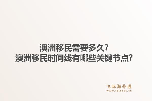 澳洲移民需要多久？澳洲移民时间线有哪些关键节点？1.jpg