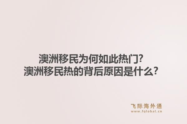澳洲移民为何如此热门？澳洲移民热的背后原因是什么？1.jpg