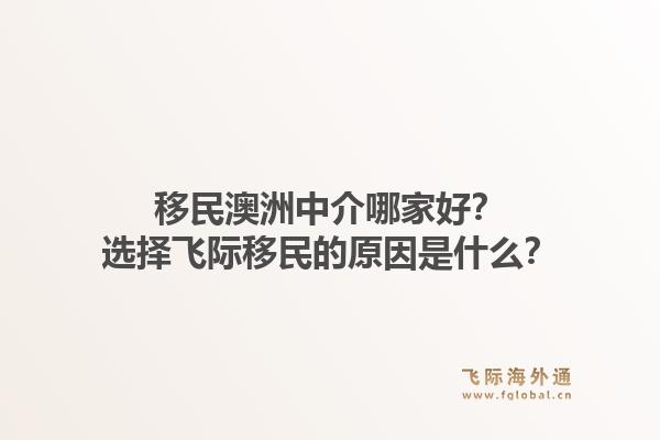 移民澳洲中介哪家好？选择飞际移民的原因是什么？1.jpg