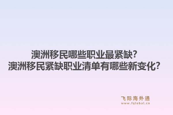 澳洲移民哪些职业最紧缺？澳洲移民紧缺职业清单有哪些新变化？1.jpg