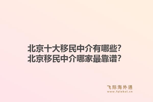 北京十大移民中介有哪些？北京移民中介哪家最靠谱？1.jpg