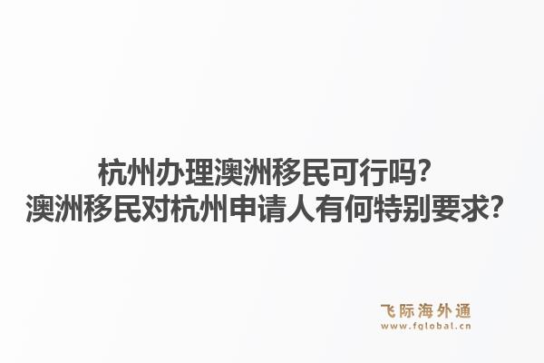 杭州办理澳洲移民可行吗？澳洲移民对杭州申请人有何特别要求？1.jpg
