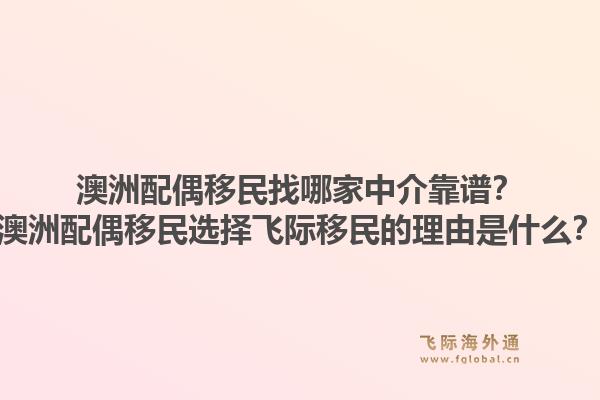 澳洲配偶移民找哪家中介靠谱？澳洲配偶移民选择飞际移民的理由是什么？1.jpg