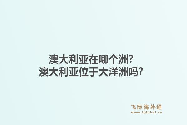 澳大利亚在哪个洲？澳大利亚位于大洋洲吗？1.jpg