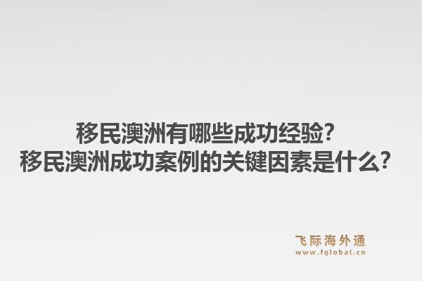 移民澳洲有哪些成功经验？移民澳洲成功案例的关键因素是什么？1.jpg