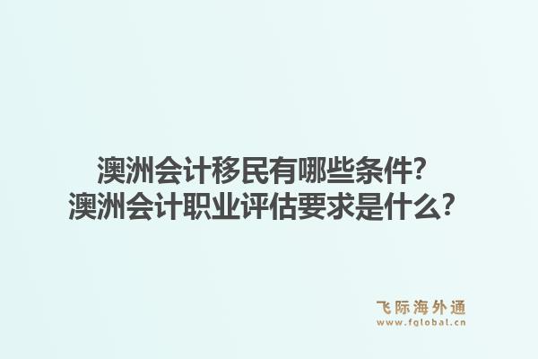 澳洲会计移民有哪些条件？澳洲会计职业评估要求是什么？1.jpg