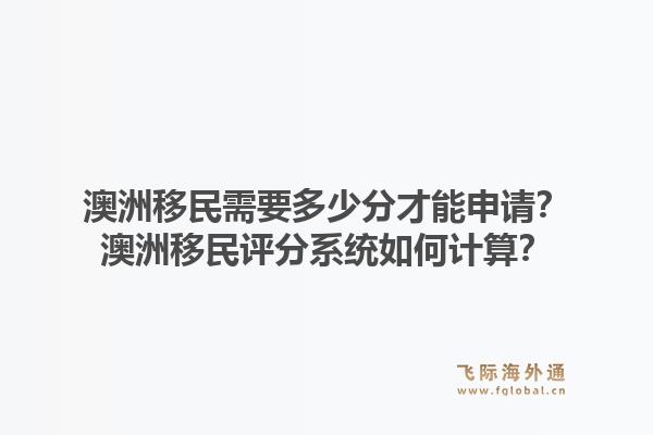 澳洲移民需要多少分才能申请？澳洲移民评分系统如何计算？1.jpg
