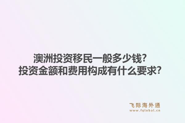 澳洲投资移民一般多少钱？投资金额和费用构成有什么要求？1.jpg