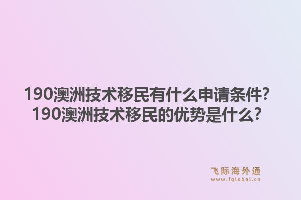 190澳洲技术移民有什么申请条件？190澳洲技术移民的优势是什么？1.jpg