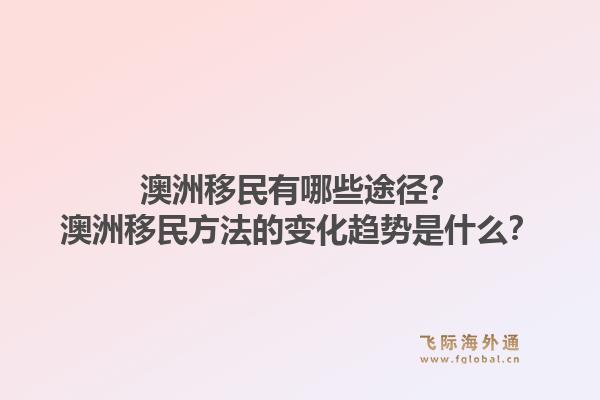 澳洲移民有哪些途径？澳洲移民方法的变化趋势是什么？1.jpg