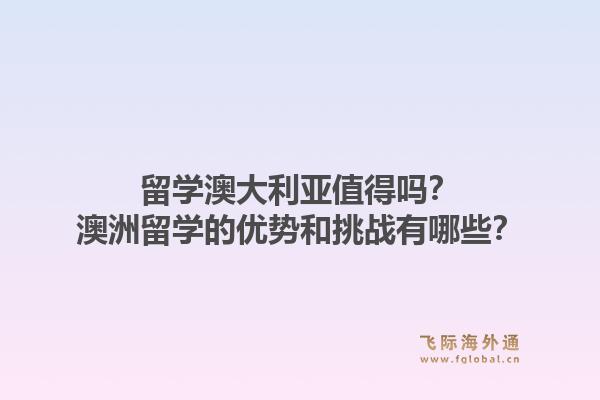 留学澳大利亚值得吗？澳洲留学的优势和挑战有哪些？1.jpg